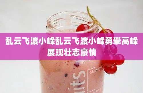 乱云飞渡小峰乱云飞渡小峰勇攀高峰展现壮志豪情