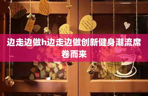边走边做h边走边做创新健身潮流席卷而来