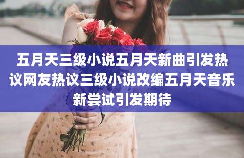 五月天三级小说五月天新曲引发热议网友热议三级小说改编五月天音乐新尝试引发期待