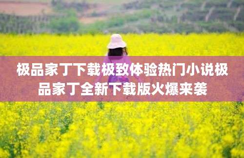 极品家丁下载极致体验热门小说极品家丁全新下载版火爆来袭