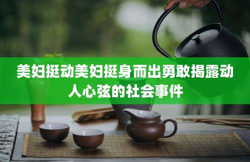 美妇挺动美妇挺身而出勇敢揭露动人心弦的社会事件