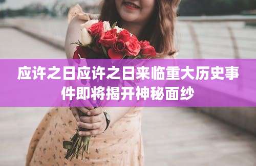 应许之日应许之日来临重大历史事件即将揭开神秘面纱