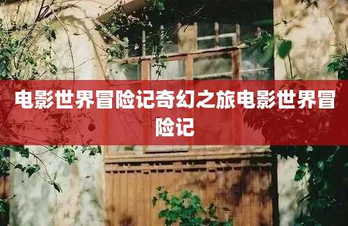 电影世界冒险记奇幻之旅电影世界冒险记