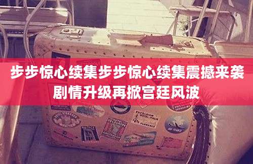 步步惊心续集步步惊心续集震撼来袭剧情升级再掀宫廷风波