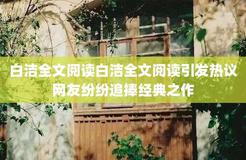 白洁全文阅读白洁全文阅读引发热议网友纷纷追捧经典之作