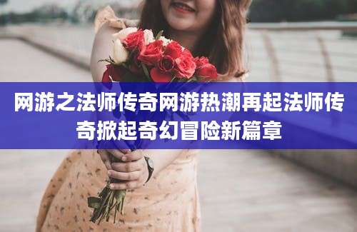 网游之法师传奇网游热潮再起法师传奇掀起奇幻冒险新篇章