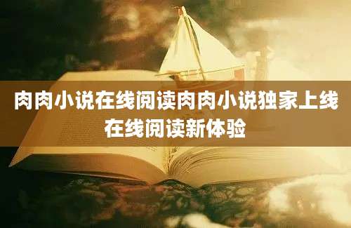肉肉小说在线阅读肉肉小说独家上线在线阅读新体验