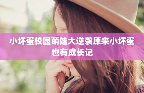 小坏蛋校园萌娃大逆袭原来小坏蛋也有成长记