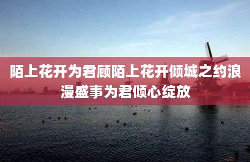 陌上花开为君顾陌上花开倾城之约浪漫盛事为君倾心绽放