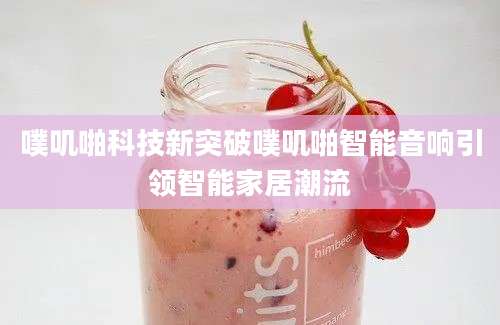 噗叽啪科技新突破噗叽啪智能音响引领智能家居潮流