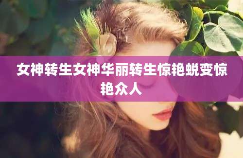女神转生女神华丽转生惊艳蜕变惊艳众人
