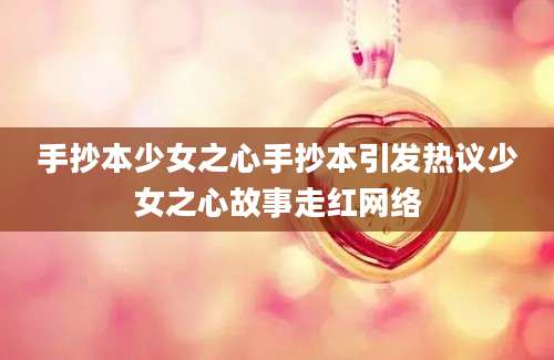 手抄本少女之心手抄本引发热议少女之心故事走红网络