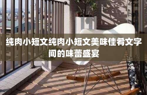纯肉小短文纯肉小短文美味佳肴文字间的味蕾盛宴