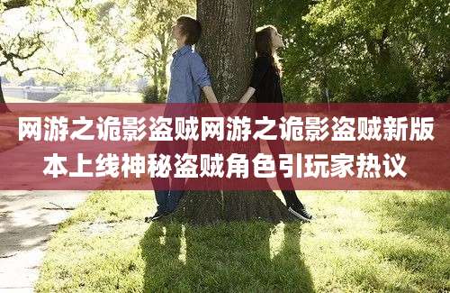 网游之诡影盗贼网游之诡影盗贼新版本上线神秘盗贼角色引玩家热议