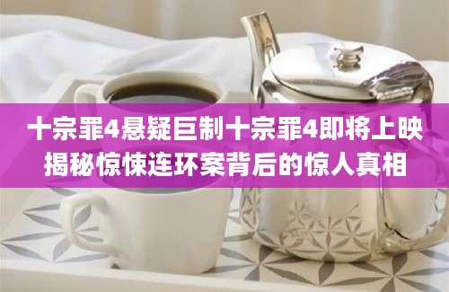 十宗罪4悬疑巨制十宗罪4即将上映揭秘惊悚连环案背后的惊人真相