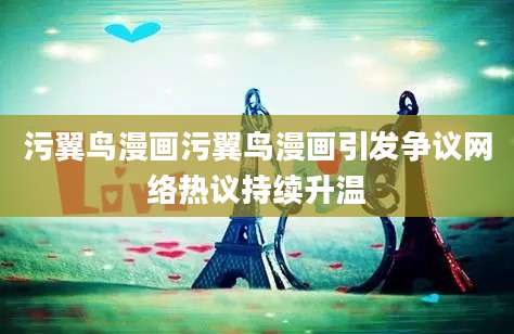 污翼鸟漫画污翼鸟漫画引发争议网络热议持续升温
