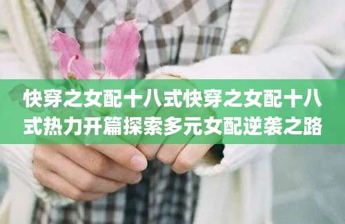 快穿之女配十八式快穿之女配十八式热力开篇探索多元女配逆袭之路