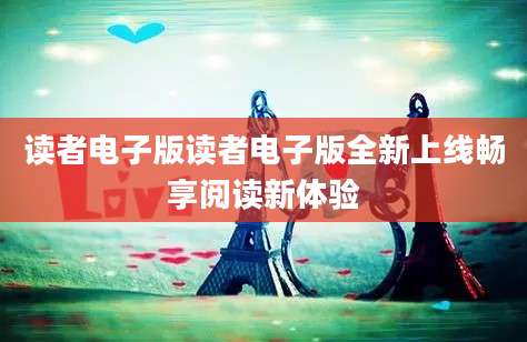 读者电子版读者电子版全新上线畅享阅读新体验