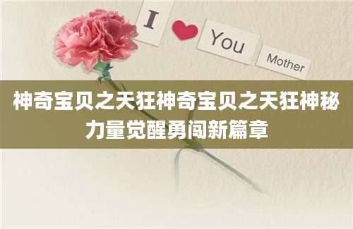 神奇宝贝之天狂神奇宝贝之天狂神秘力量觉醒勇闯新篇章