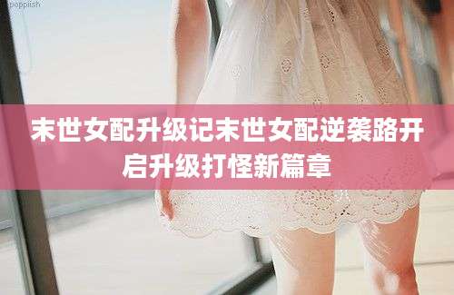 末世女配升级记末世女配逆袭路开启升级打怪新篇章