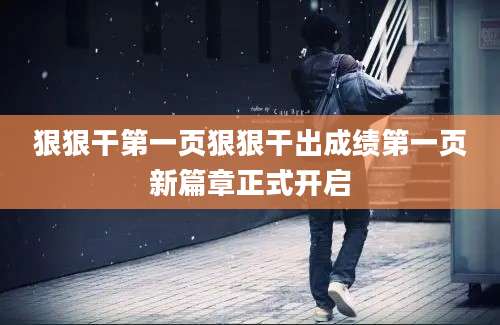 狠狠干第一页狠狠干出成绩第一页新篇章正式开启