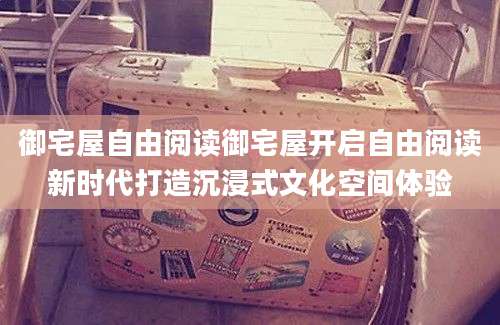御宅屋自由阅读御宅屋开启自由阅读新时代打造沉浸式文化空间体验