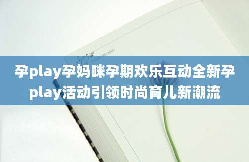 孕play孕妈咪孕期欢乐互动全新孕play活动引领时尚育儿新潮流