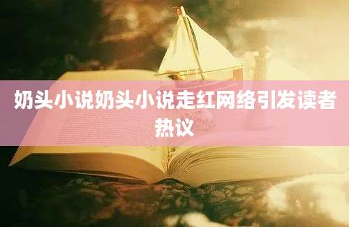 奶头小说奶头小说走红网络引发读者热议