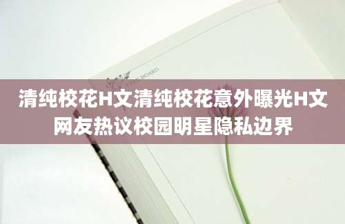 清纯校花H文清纯校花意外曝光H文网友热议校园明星隐私边界
