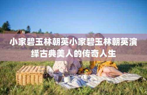 小家碧玉林朝英小家碧玉林朝英演绎古典美人的传奇人生
