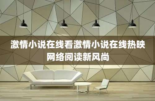 激情小说在线看激情小说在线热映网络阅读新风尚