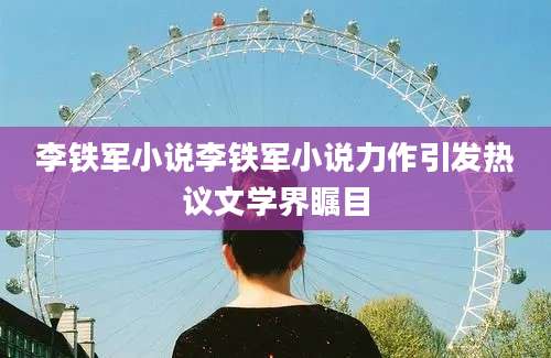 李铁军小说李铁军小说力作引发热议文学界瞩目