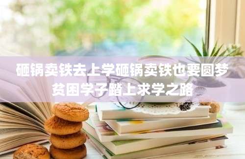 砸锅卖铁去上学砸锅卖铁也要圆梦贫困学子踏上求学之路