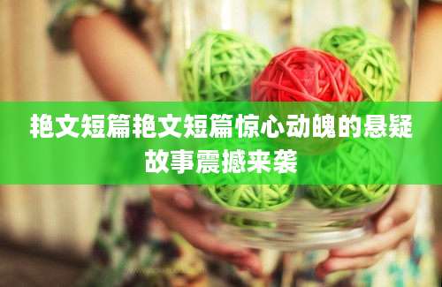 艳文短篇艳文短篇惊心动魄的悬疑故事震撼来袭