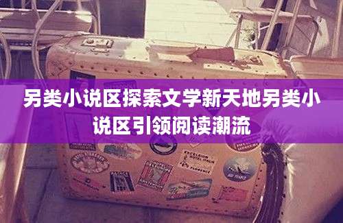 另类小说区探索文学新天地另类小说区引领阅读潮流
