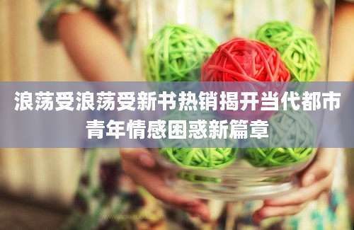 浪荡受浪荡受新书热销揭开当代都市青年情感困惑新篇章