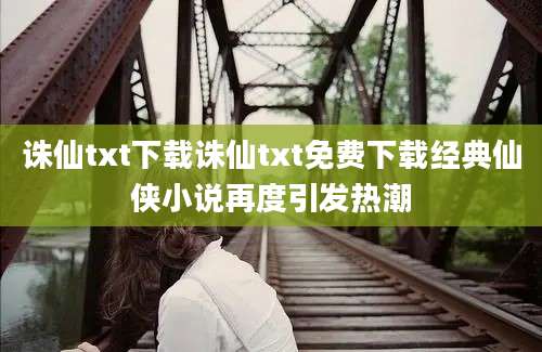 诛仙txt下载诛仙txt免费下载经典仙侠小说再度引发热潮
