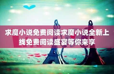 求魔小说免费阅读求魔小说全新上线免费阅读盛宴等你来享