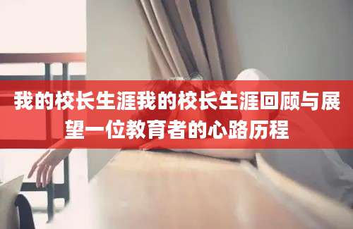 我的校长生涯我的校长生涯回顾与展望一位教育者的心路历程
