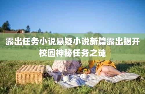 露出任务小说悬疑小说新篇露出揭开校园神秘任务之谜
