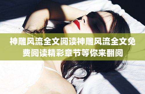神雕风流全文阅读神雕风流全文免费阅读精彩章节等你来翻阅