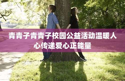 青青子青青子校园公益活动温暖人心传递爱心正能量