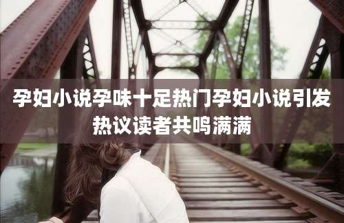 孕妇小说孕味十足热门孕妇小说引发热议读者共鸣满满