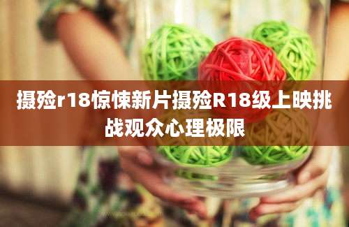 摄殓r18惊悚新片摄殓R18级上映挑战观众心理极限
