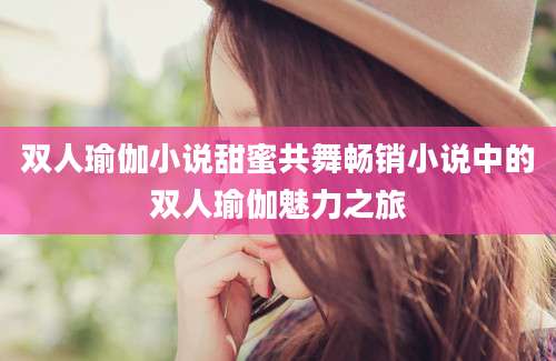双人瑜伽小说甜蜜共舞畅销小说中的双人瑜伽魅力之旅