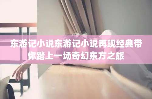 东游记小说东游记小说再现经典带你踏上一场奇幻东方之旅