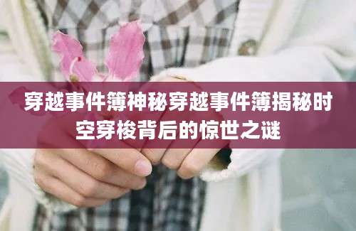 穿越事件簿神秘穿越事件簿揭秘时空穿梭背后的惊世之谜