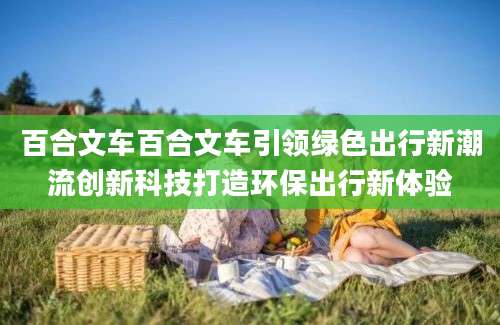 百合文车百合文车引领绿色出行新潮流创新科技打造环保出行新体验