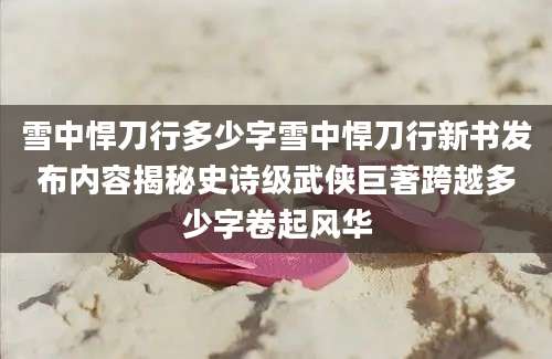 雪中悍刀行多少字雪中悍刀行新书发布内容揭秘史诗级武侠巨著跨越多少字卷起风华