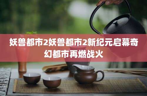 妖兽都市2妖兽都市2新纪元启幕奇幻都市再燃战火